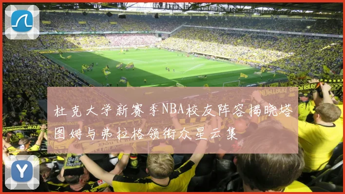 杜克大学新赛季NBA校友阵容揭晓塔图姆与弗拉格领衔众星云集