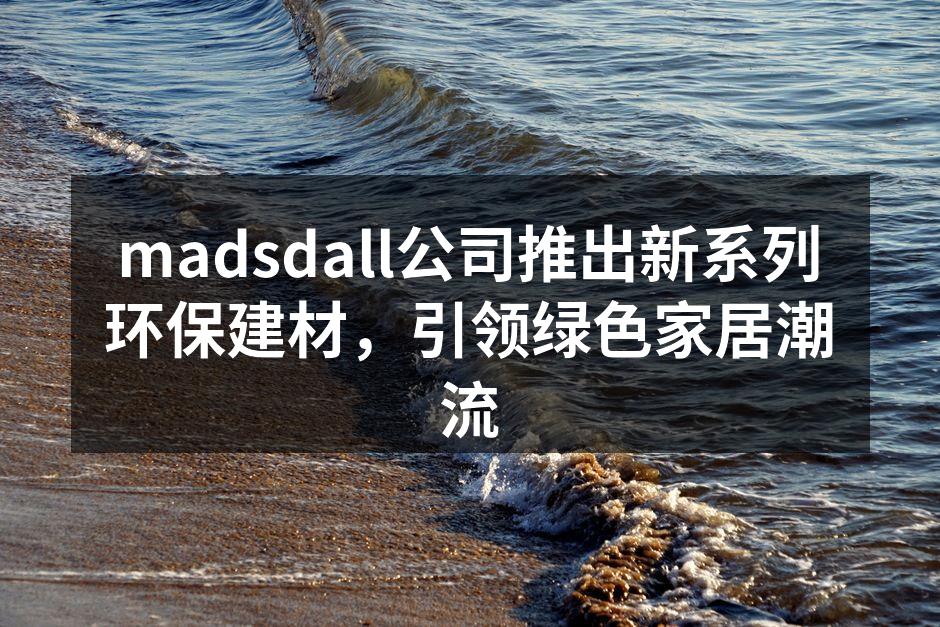 madsdall公司推出新系列环保建材，引领绿色家居潮流