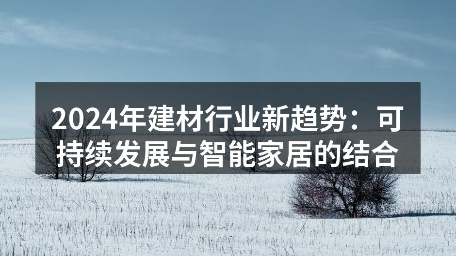 2024年建材行业新趋势：可持续发展与智能家居的结合