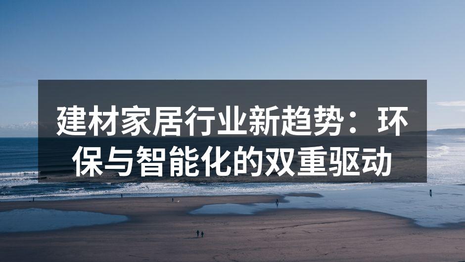 建材家居行业新趋势：环保与智能化的双重驱动