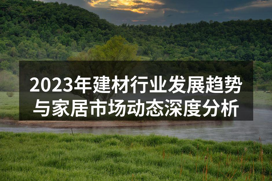 2023年建材行业发展趋势与家居市场动态深度分析