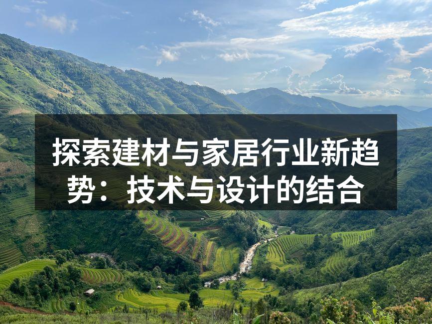 探索建材与家居行业新趋势：技术与设计的结合