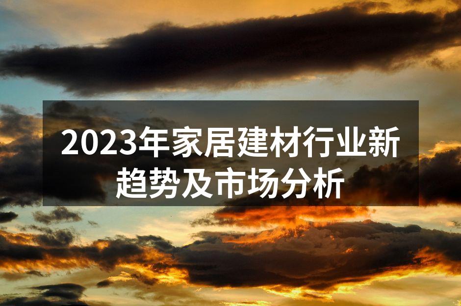 2023年家居建材行业新趋势及市场分析