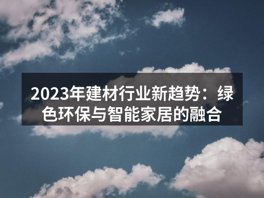 2023年建材行业新趋势：绿色环保与智能家居的融合