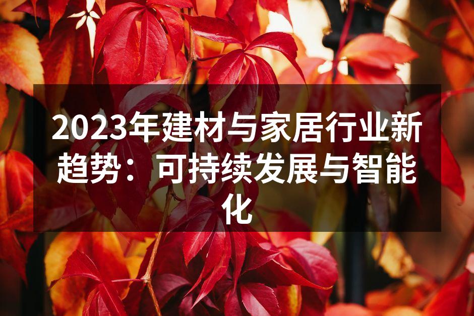 2023年建材与家居行业新趋势：可持续发展与智能化