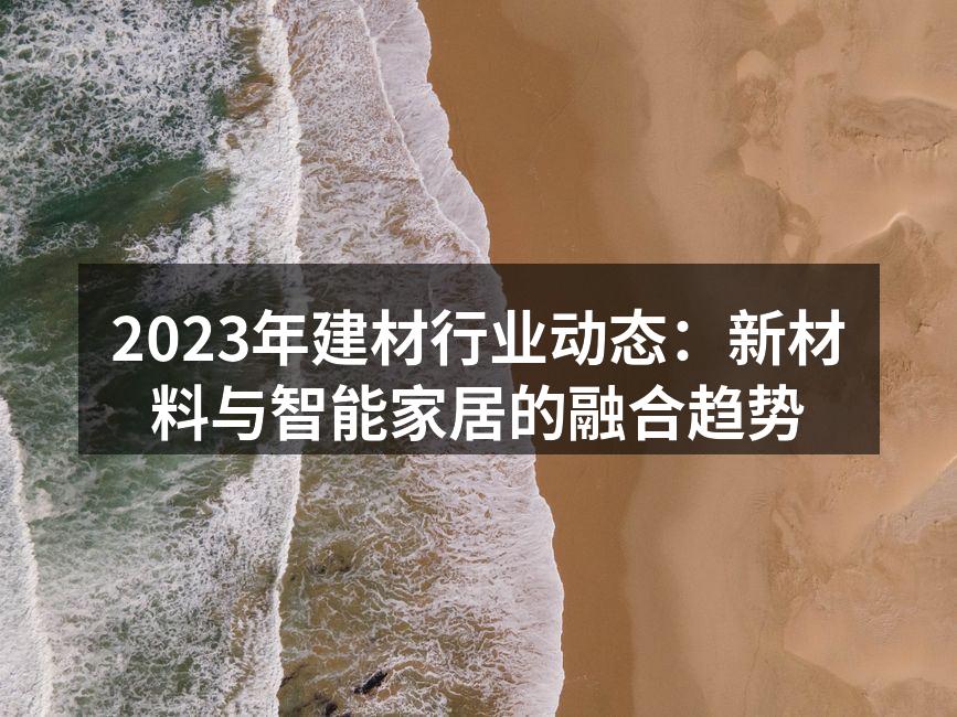 2023年建材行业动态：新材料与智能家居的融合趋势