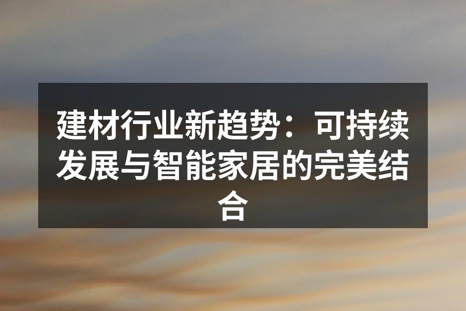 建材行业新趋势：可持续发展与智能家居的完美结合